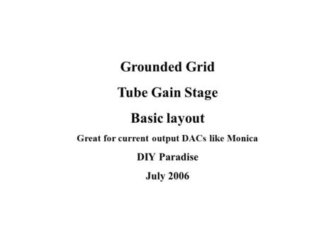 Grounded Grid Tube Gain Stage Basic layout Great for current output DACs like Monica DIY Paradise July 2006.