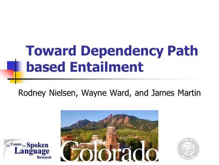 Toward Dependency Path based Entailment Rodney Nielsen, Wayne Ward, and James Martin.