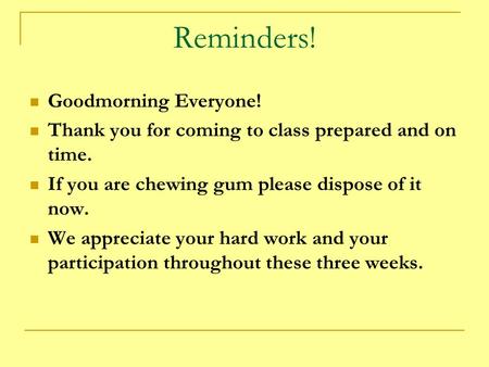 Reminders! Goodmorning Everyone! Thank you for coming to class prepared and on time. If you are chewing gum please dispose of it now. We appreciate your.