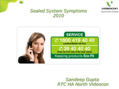 Sealed System Symptoms 2010 Sealed System Symptoms 2010 Sandeep Gupta RTC HA North Videocon Sandeep Gupta RTC HA North Videocon.