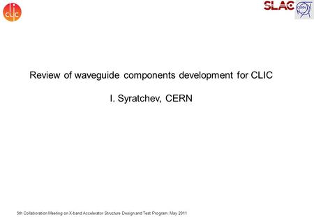 5th Collaboration Meeting on X-band Accelerator Structure Design and Test Program. May 2011 Review of waveguide components development for CLIC I. Syratchev,