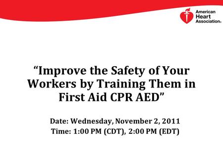 “Improve the Safety of Your Workers by Training Them in First Aid CPR AED” Date: Wednesday, November 2, 2011 Time: 1:00 PM (CDT), 2:00 PM (EDT)
