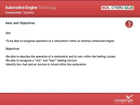 Aims and Objectives Aim To be able to recognize operation of a carburettor within an internal combustion engine Objectives Be able to describe the operation.