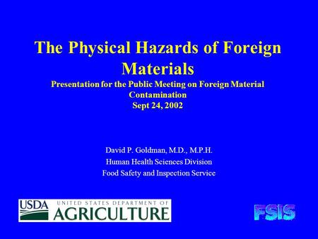 The Physical Hazards of Foreign Materials Presentation for the Public Meeting on Foreign Material Contamination Sept 24, 2002 David P. Goldman, M.D., M.P.H.