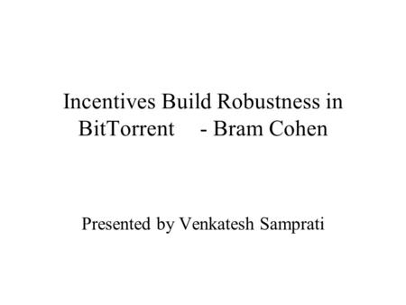 Incentives Build Robustness in BitTorrent- Bram Cohen Presented by Venkatesh Samprati.