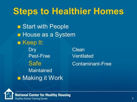 1 Steps to Healthier Homes n Start with People n House as a System n Keep It: DryClean Pest-Free Ventilated Safe Contaminant-Free Maintained n Making.