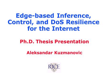 Ph.D. Thesis Presentation Aleksandar Kuzmanovic Edge-based Inference, Control, and DoS Resilience for the Internet.