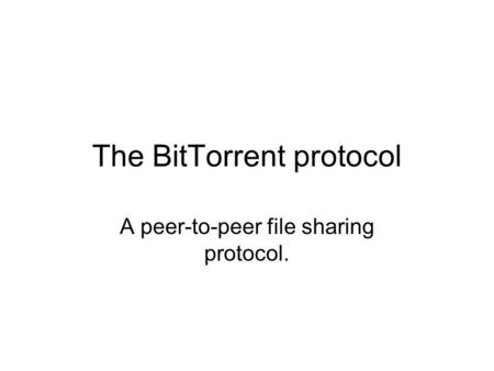 The BitTorrent protocol A peer-to-peer file sharing protocol.