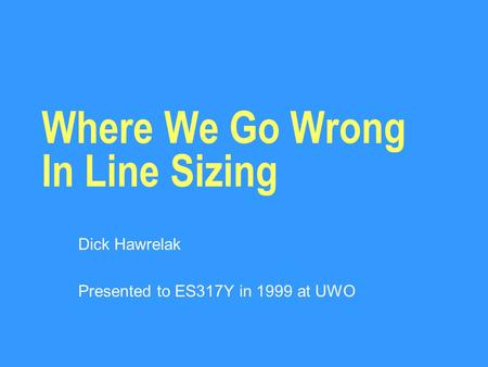 Where We Go Wrong In Line Sizing Dick Hawrelak Presented to ES317Y in 1999 at UWO.