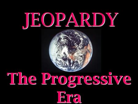 JEOPARDY The Progressive Era Categories 100 200 300 400 500 100 200 300 400 500 100 200 300 400 500 100 200 300 400 500 100 200 300 400 500 100 200 300.