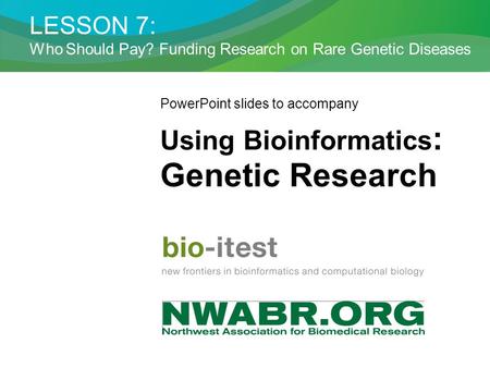 LESSON 7: Who Should Pay? Funding Research on Rare Genetic Diseases PowerPoint slides to accompany Using Bioinformatics : Genetic Research.