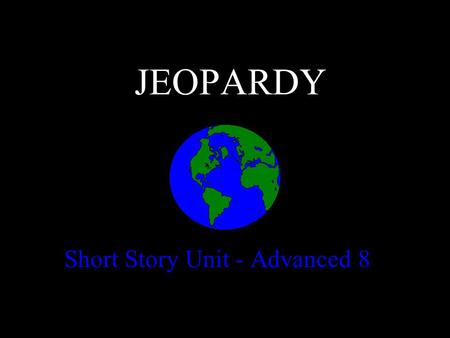 JEOPARDY Short Story Unit - Advanced 8 Categories 100 200 300 400 500 100 200 300 400 500 100 200 300 400 500 100 200 300 400 500 100 200 300 400 500.