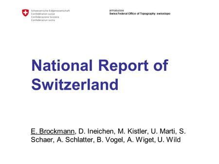 Armasuisse Swiss Federal Office of Topography swisstopo National Report of Switzerland E. Brockmann, D. Ineichen, M. Kistler, U. Marti, S. Schaer, A. Schlatter,