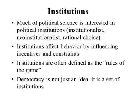 Institutions Much of political science is interested in political institutions (institutionalist, neoinstitutionalist, rational choice) Institutions affect.