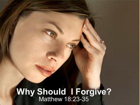 Why Should I Forgive? Matthew 18:23-35. Matthew 7:24 Therefore, the kingdom of heaven is like a king who wanted to settle accounts with his servants.