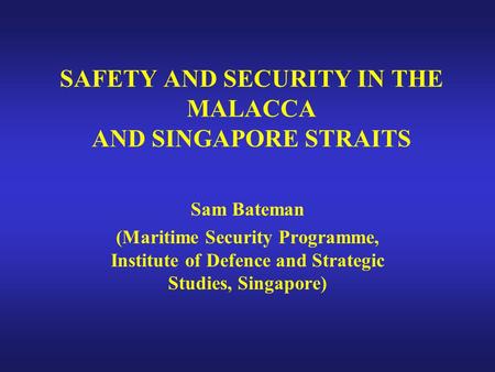 SAFETY AND SECURITY IN THE MALACCA AND SINGAPORE STRAITS Sam Bateman (Maritime Security Programme, Institute of Defence and Strategic Studies, Singapore)