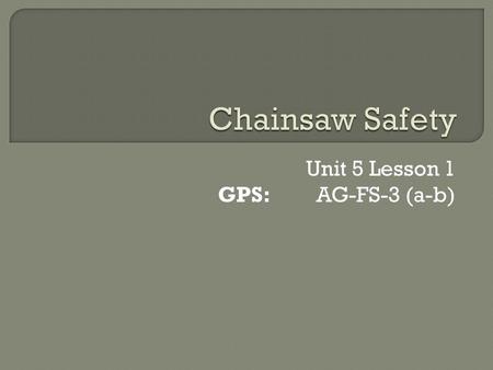 Unit 5 Lesson 1 GPS:AG-FS-3 (a-b).  Identify daily, weekly, and monthly required chain saw maintenance items.  Properly use personal protective safety.