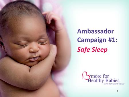 1 Ambassador Campaign #1: Safe Sleep. 2 What is B’more for Healthy Babies? A bold new initiative in Baltimore designed to decrease our high infant mortality.