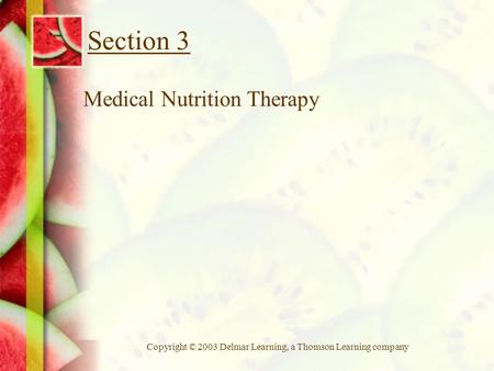Copyright © 2003 Delmar Learning, a Thomson Learning company Section 3 Medical Nutrition Therapy.