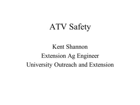 ATV Safety Kent Shannon Extension Ag Engineer University Outreach and Extension.