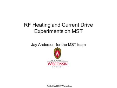 14th IEA RFP Workshop RF Heating and Current Drive Experiments on MST Jay Anderson for the MST team.