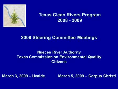 Texas Clean Rivers Program 2008 - 2009 2009 Steering Committee Meetings Nueces River Authority Texas Commission on Environmental Quality Citizens March.