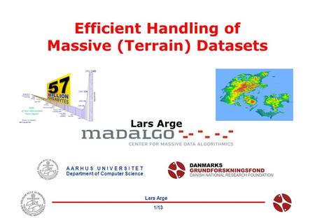 Lars Arge 1/13 Efficient Handling of Massive (Terrain) Datasets Lars Arge A A R H U S U N I V E R S I T E T Department of Computer Science.