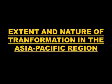 EXTENT AND NATURE OF TRANFORMATION IN THE ASIA-PACIFIC REGION.
