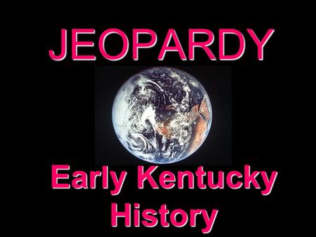 JEOPARDY Early Kentucky History Categories 100 200 300 400 500 100 200 300 400 500 100 200 300 400 500 100 200 300 400 500 100 200 300 400 500 100 200.