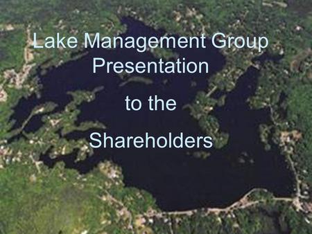 Lake Management Group Presentation to the Shareholders.