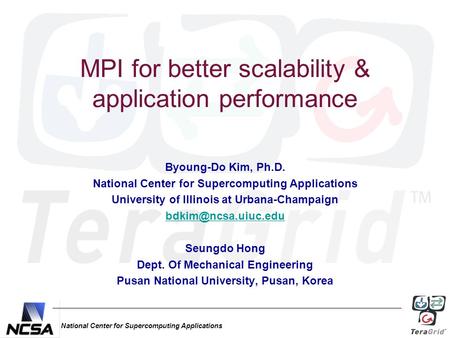 National Center for Supercomputing Applications MPI for better scalability & application performance Byoung-Do Kim, Ph.D. National Center for Supercomputing.