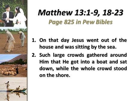 Matthew 13:1-9, 18-23 Page 825 in Pew Bibles 1.On that day Jesus went out of the house and was sitting by the sea. 2.Such large crowds gathered around.