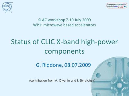 SLAC workshop 7-10 July 2009 WP1: microwave based accelerators Status of CLIC X-band high-power components G. Riddone, 08.07.2009 (contribution from A.