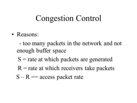 Congestion Control Reasons: - too many packets in the network and not enough buffer space S = rate at which packets are generated R = rate at which receivers.