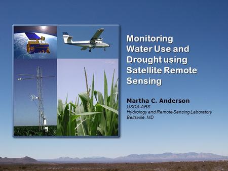 Monitoring Water Use and Drought using Satellite Remote Sensing Monitoring Water Use and Drought using Satellite Remote Sensing Martha C. Anderson USDA-ARS.