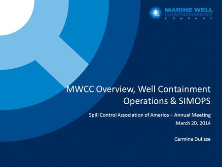 MWCC Overview, Well Containment Operations & SIMOPS Spill Control Association of America – Annual Meeting March 20, 2014 Carmine Dulisse.