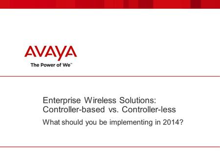 Enterprise Wireless Solutions: Controller-based vs. Controller-less What should you be implementing in 2014?