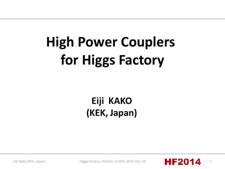 Higgs Factory, HF2014 at IHEP, 2014 Oct. 101Eiji Kako (KEK, Japan) High Power Couplers for Higgs Factory Eiji KAKO (KEK, Japan)