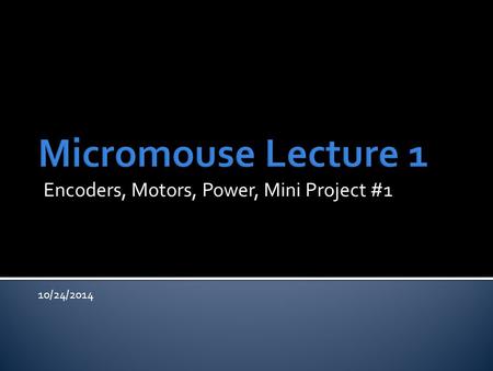 Encoders, Motors, Power, Mini Project #1 10/24/2014.