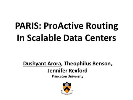 PARIS: ProActive Routing In Scalable Data Centers Dushyant Arora, Theophilus Benson, Jennifer Rexford Princeton University.