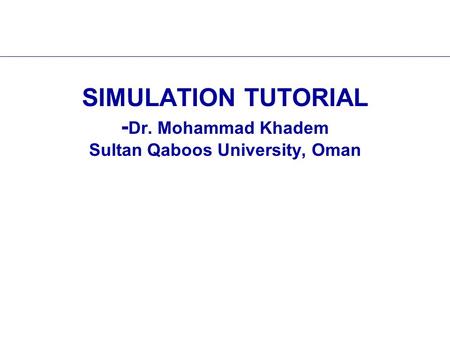 SIMULATION TUTORIAL - Dr. Mohammad Khadem Sultan Qaboos University, Oman.