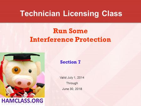 Technician Licensing Class Run Some Interference Protection Section 7 Valid July 1, 2014 Through June 30, 2018.