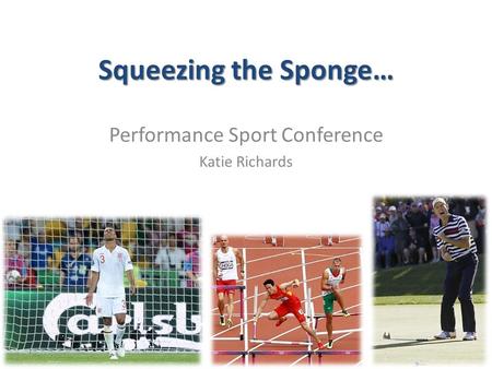 Squeezing the Sponge… Performance Sport Conference Katie Richards.
