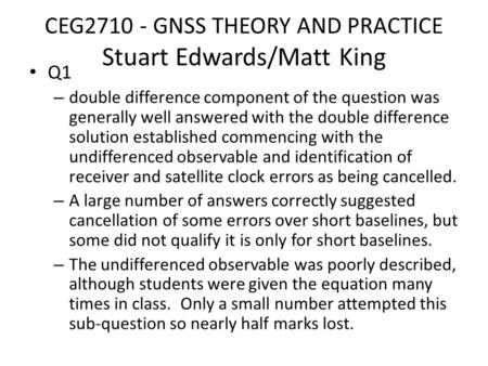 CEG2710 - GNSS THEORY AND PRACTICE Stuart Edwards/Matt King Q1 – double difference component of the question was generally well answered with the double.