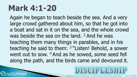 “Genuine discipleship is wholehearted discipleship.” – John Stott Again he began to teach beside the sea. And a very large crowd gathered about him, so.
