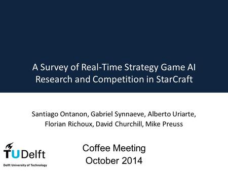 A Survey of Real-Time Strategy Game AI Research and Competition in StarCraft Santiago Ontanon, Gabriel Synnaeve, Alberto Uriarte, Florian Richoux, David.