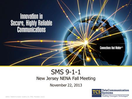 ©2013, TeleCommunication Systems, Inc. (TCS). Proprietary Level 2 SMS 9-1-1 New Jersey NENA Fall Meeting November 22, 2013.