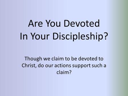 Are You Devoted In Your Discipleship? Though we claim to be devoted to Christ, do our actions support such a claim?