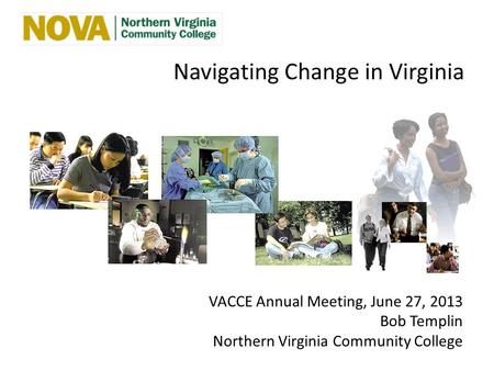 Navigating Change in Virginia VACCE Annual Meeting, June 27, 2013 Bob Templin Northern Virginia Community College.