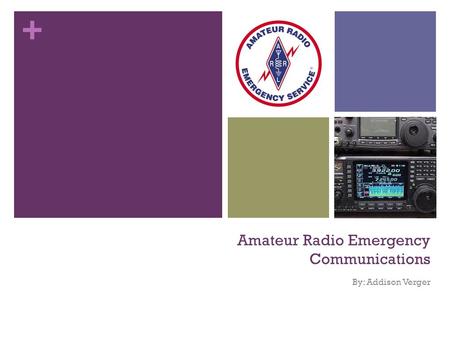 + Amateur Radio Emergency Communications By: Addison Verger.